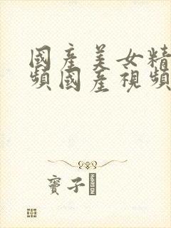 国产美女精品视频国产视频