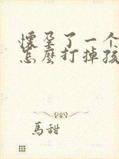 怀孕了一个星期怎么打掉孩子