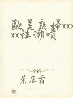 欧美熟妇xxxxx性潮喷