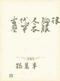 古代人胸很大怎么穿衣服