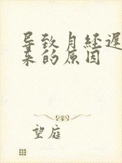 导致月经迟迟不来的原因