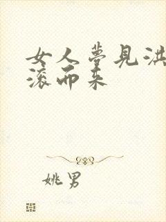 女人梦见洪水滚滚而来