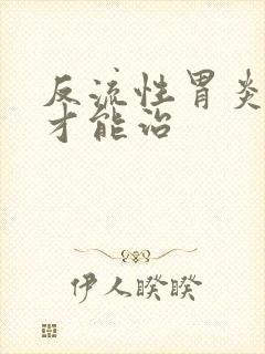 反流性胃炎如何才能治