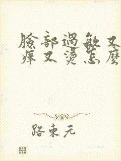 脸部过敏又红又痒又烫怎么回事