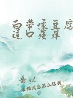 白带像豆腐渣阴道口瘙痒