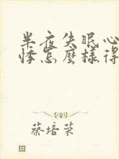 半夜失眠心慌心悸怎么样得到缓解