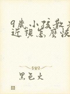 9岁小孩散光加近视怎么恢复正常