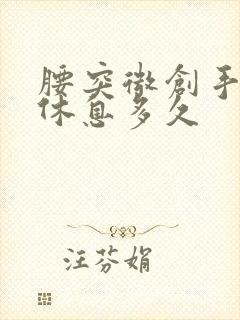 腰突微创手术要休息多久