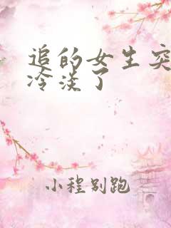 追的女生突然变冷淡了