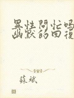 异性问忙吗怎么幽默的回复