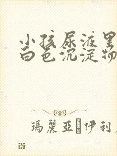 小孩尿液里面有白色沉淀物怎么回事