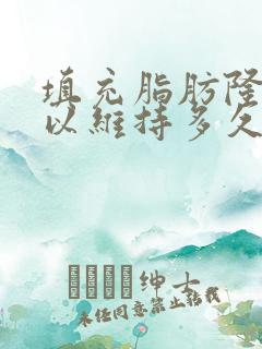 填充脂肪隆胸可以维持多久