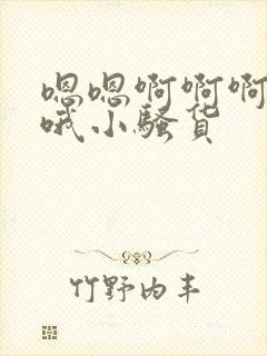 嗯嗯啊啊啊哦哦哦小骚货