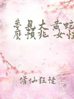 梦见大黄蛇是什么预兆 女性