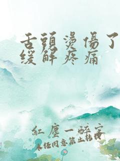 舌头烫伤了怎么缓解疼痛