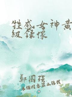 牲感女神黄色一级录像