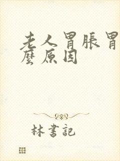 老人胃胀胃痛什么原因