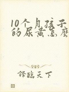 10个月孩子尿的尿黄怎么回事