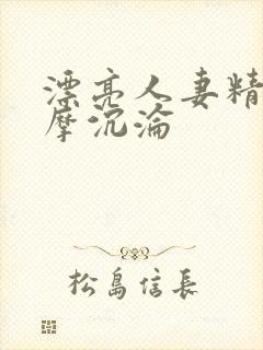 漂亮人妻精油按摩沉沦