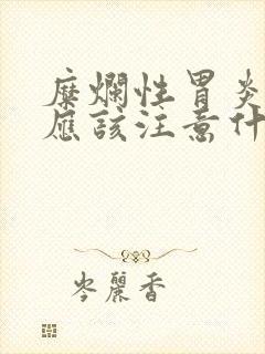 糜烂性胃炎饮食应该注意什么