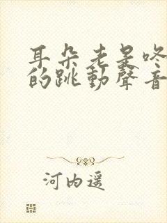 耳朵老是咚咚咚的跳动声音怎么回事?