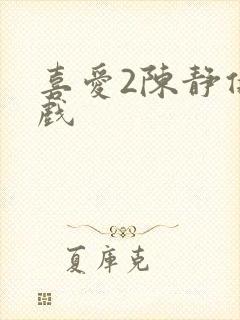 喜爱2陈静仪吻戏