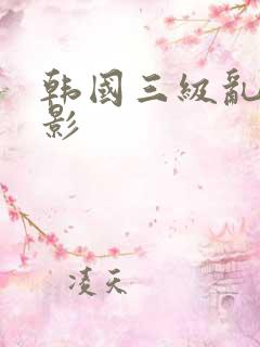 韩国三级乱论电影