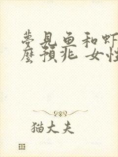 梦见鱼和虾是什么预兆 女性解梦