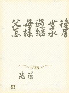 父母过世后子女怎样继承房产过户