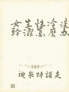 女生性冷淡阴道干涩怎么办