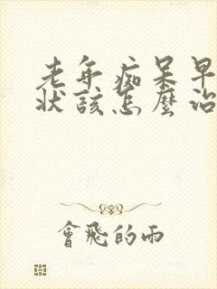 老年痴呆早期症状该怎么治疗