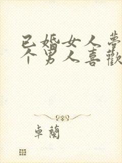 已婚女人梦见有个男人喜欢我