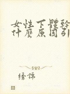 女性下体干涩是什么原因引起