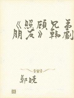 《照顾兄弟的女朋友》韩剧免费观看