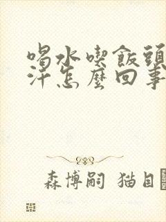 喝水吃饭头上出汗怎么回事汗怎么治