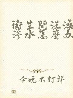 卫生间洗澡地面渗水怎么办