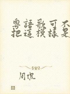 粤语歌可不可以把这模样是什么歌