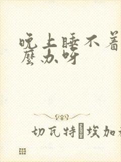 晚上睡不着觉怎么办呀