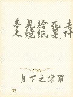 梦见给死去的亲人烧纸是什么征兆