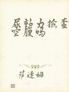 尿动力检查需要空腹吗