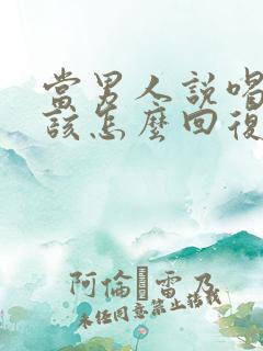 当男人说喝多了该怎么回复