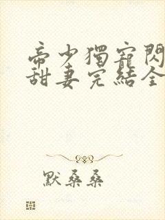 帝少独宠闪婚小甜妻完结全本