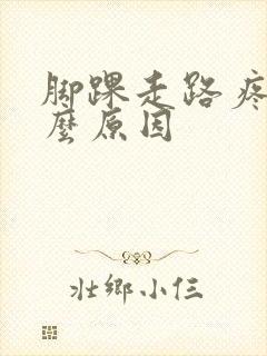 脚踝走路疼是什么原因