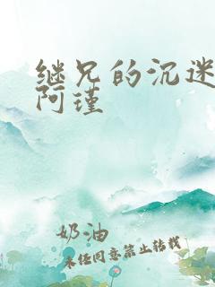 继兄的沉迷by阿瑾