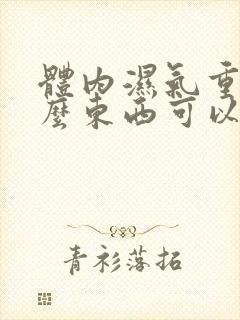 体内湿气重吃什么东西可以排湿