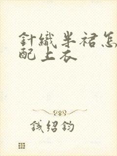 针织半裙怎么搭配上衣