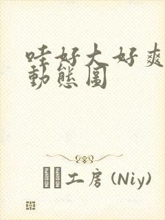 哇好大好爽我要动态图