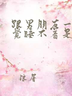 跟男朋友一起睡觉睡不着是为什么