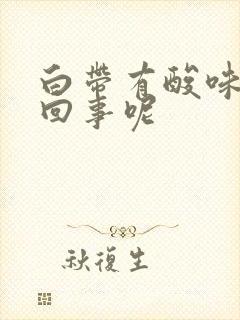 白带有酸味怎么回事呢