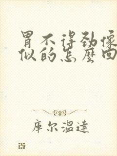 胃不得劲像堵了似的怎么回事